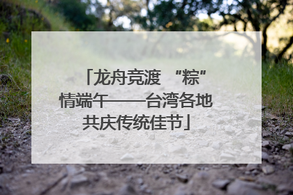 龙舟竞渡 “粽”情端午——台湾各地共庆传统佳节