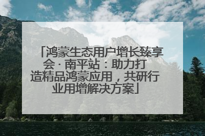 鸿蒙生态用户增长臻享会 · 南平站：助力打造精品鸿蒙应用，共研行业用增解决方案