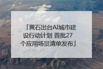 黄石出台AI城市建设行动计划 首批27个应用场景清单发布