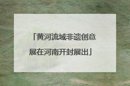 黄河流域非遗创意展在河南开封展出