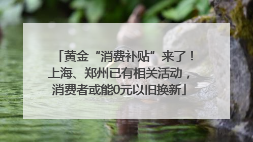 黄金“消费补贴”来了！上海、郑州已有相关活动，消费者或能0元以旧换新