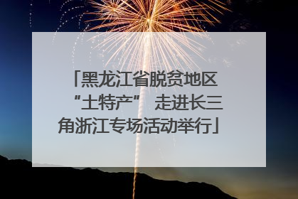 黑龙江省脱贫地区 “土特产” 走进长三角浙江专场活动举行