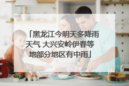 黑龙江今明天多降雨天气 大兴安岭伊春等地部分地区有中雨