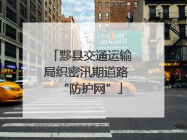 黟县交通运输局织密汛期道路“防护网”