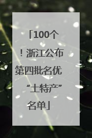 100个！浙江公布第四批名优“土特产”名单