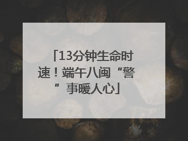 13分钟生命时速！端午八闽“警”事暖人心