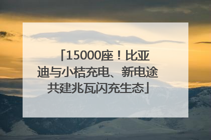 15000座！比亚迪与小桔充电、新电途共建兆瓦闪充生态