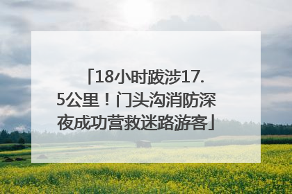 18小时跋涉17.5公里！门头沟消防深夜成功营救迷路游客