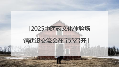 2025中医药文化体验场馆建设交流会在宝鸡召开