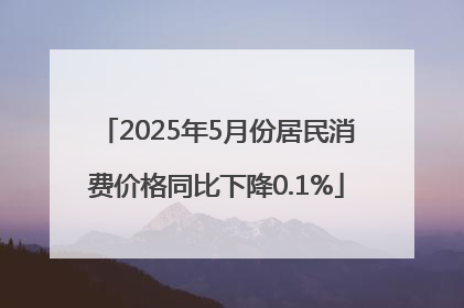 2025年5月份居民消费价格同比下降0.1%