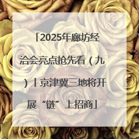 2025年廊坊经洽会亮点抢先看（九）丨京津冀三地将开展“链”上招商