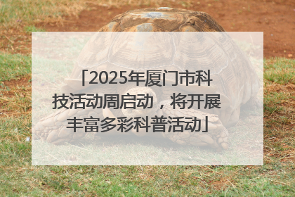 2025年厦门市科技活动周启动，将开展丰富多彩科普活动