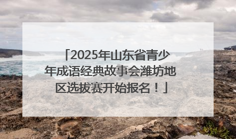 2025年山东省青少年成语经典故事会潍坊地区选拔赛开始报名！