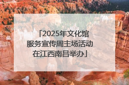 2025年文化馆服务宣传周主场活动在江西南昌举办