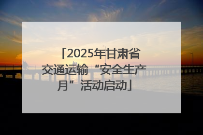 2025年甘肃省交通运输“安全生产月”活动启动