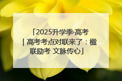 2025升学季·高考｜高考考点对联来了：楹联励考 文脉传心