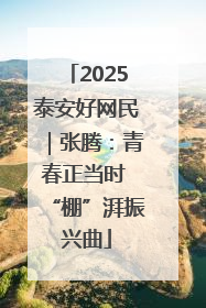 2025泰安好网民｜张腾：青春正当时 “棚”湃振兴曲