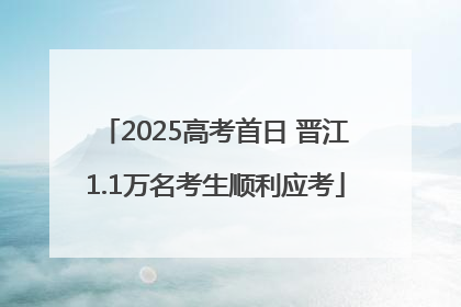 2025高考首日 晋江1.1万名考生顺利应考