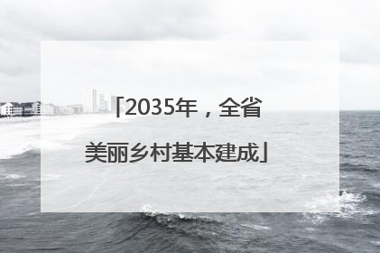 2035年，全省美丽乡村基本建成