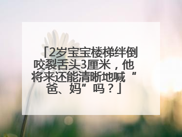 2岁宝宝楼梯绊倒咬裂舌头3厘米，他将来还能清晰地喊“爸、妈”吗？