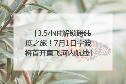 3.5小时解锁跨纬度之旅！7月1日宁波将首开直飞河内航线