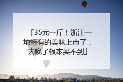35元一斤！浙江一地特有的美味上市了，去晚了根本买不到