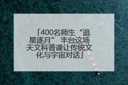 400名师生“追星逐月” 丰台这场天文科普课让传统文化与宇宙对话