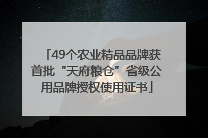 49个农业精品品牌获首批“天府粮仓”省级公用品牌授权使用证书