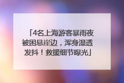 4名上海游客暴雨夜被困悬崖边，浑身湿透发抖！救援细节曝光