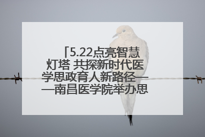 5.22点亮智慧灯塔 共探新时代医学思政育人新路径——南昌医学院举办思政教育建设研讨会
