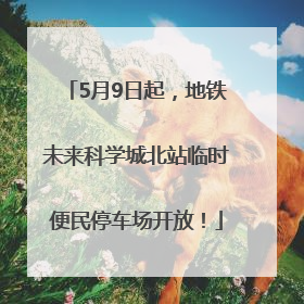 5月9日起，地铁未来科学城北站临时便民停车场开放！