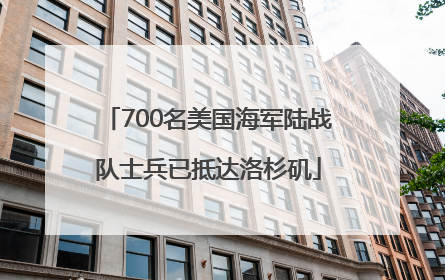 700名美国海军陆战队士兵已抵达洛杉矶