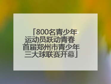 800名青少年运动员跃动青春 首届郑州市青少年三大球联赛开幕