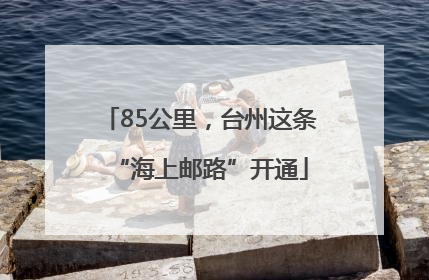 85公里，台州这条“海上邮路”开通