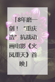 8年磨一剑！“重庆造”抗战动画电影《火凤重天》首映