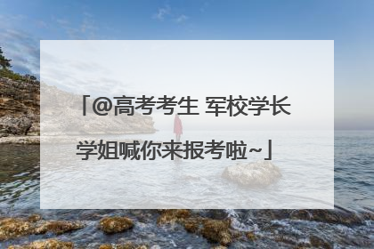 @高考考生 军校学长学姐喊你来报考啦~
