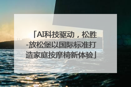 AI科技驱动，松胜-放松堡以国际标准打造家庭按摩椅新体验