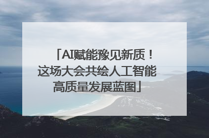 AI赋能豫见新质！这场大会共绘人工智能高质量发展蓝图
