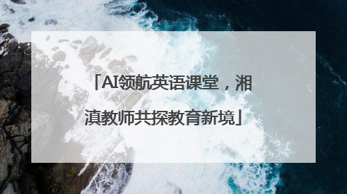 AI领航英语课堂，湘滇教师共探教育新境